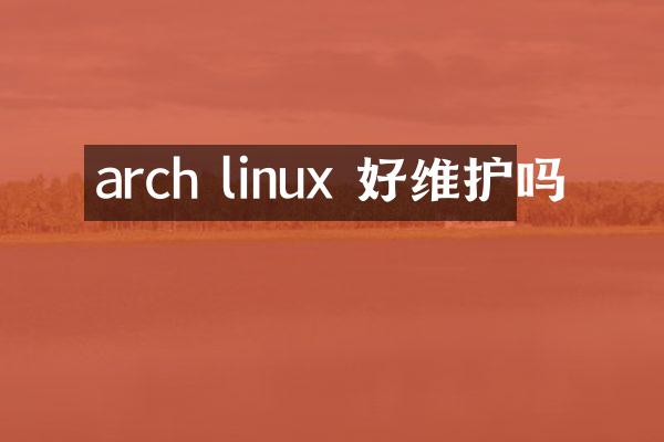 arch linux 好维护吗