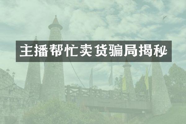主播帮忙卖货骗局揭秘