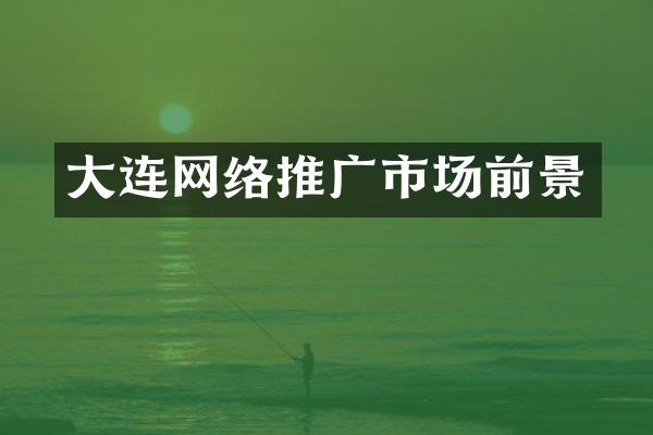 大连网络推广市场前景
