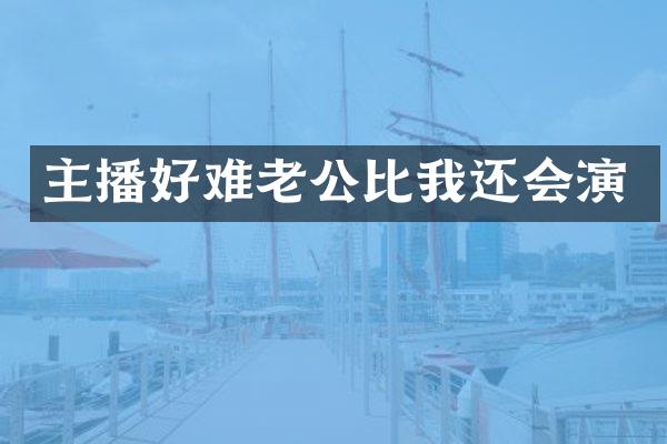 主播好难老公比我还会演