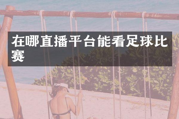 在哪直播平台能看足球比赛