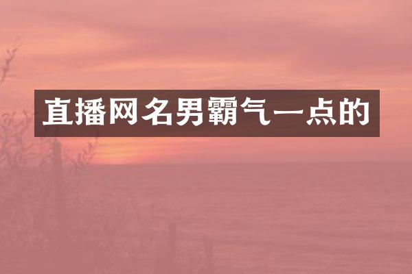 直播网名男霸气一点的