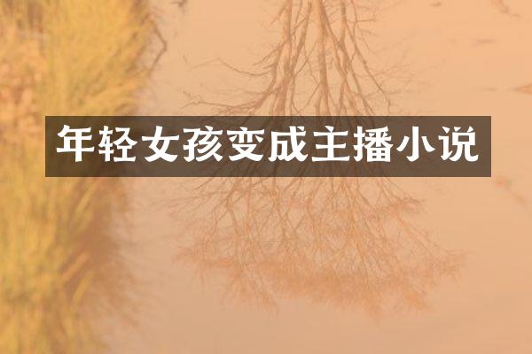 年轻女孩变成主播小说