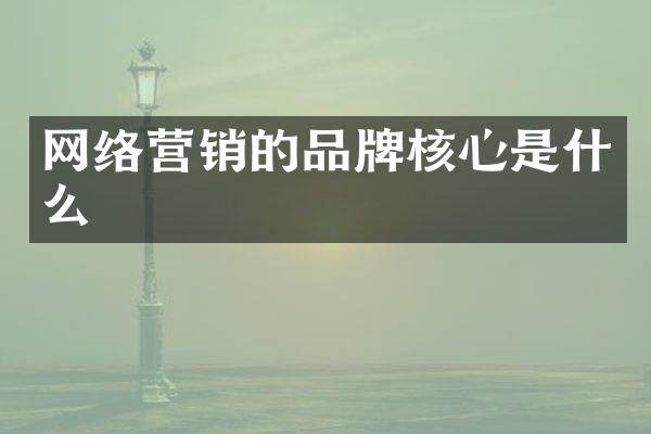 网络营销的品牌核心是什么