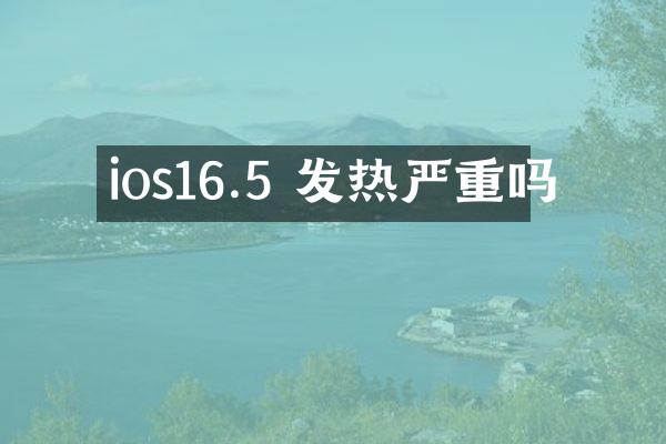 ios16.5 发热严重吗