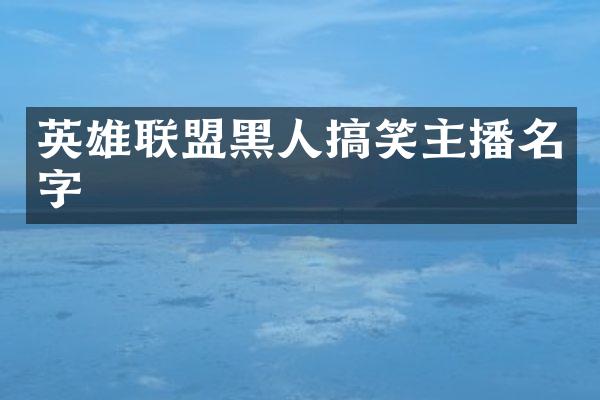 英雄联盟黑人搞笑主播名字