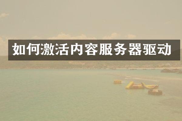 如何激活内容服务器驱动