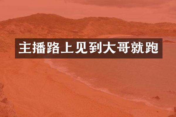 主播路上见到大哥就跑