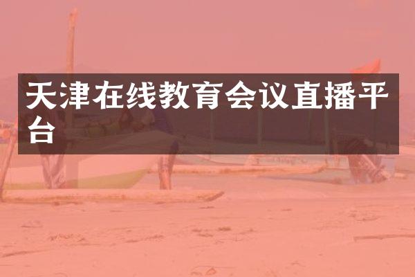 天津在线教育会议直播平台