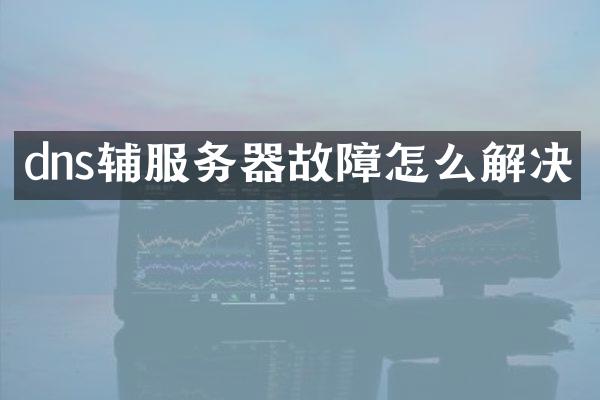 dns辅服务器故障怎么解决