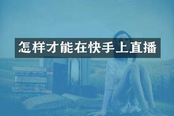 怎样才能在快手上直播