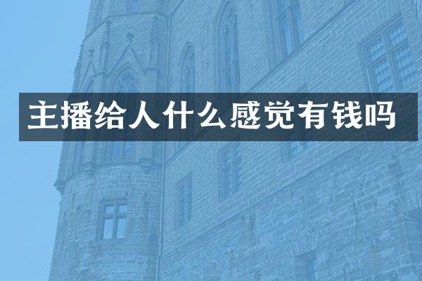 主播给人什么感觉有钱吗