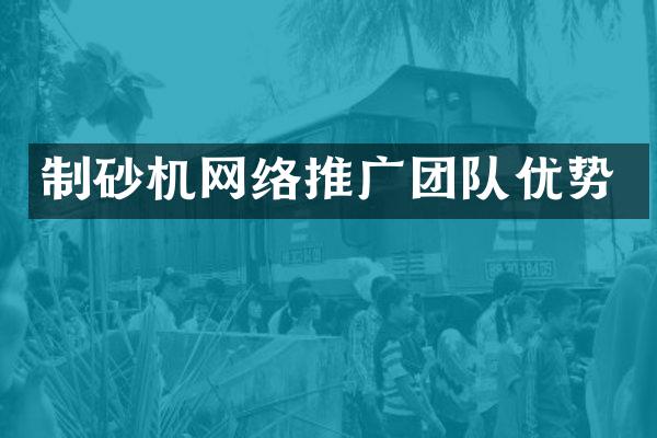 制砂机网络推广团队优势