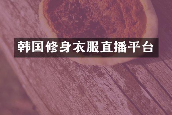 韩国修身衣服直播平台