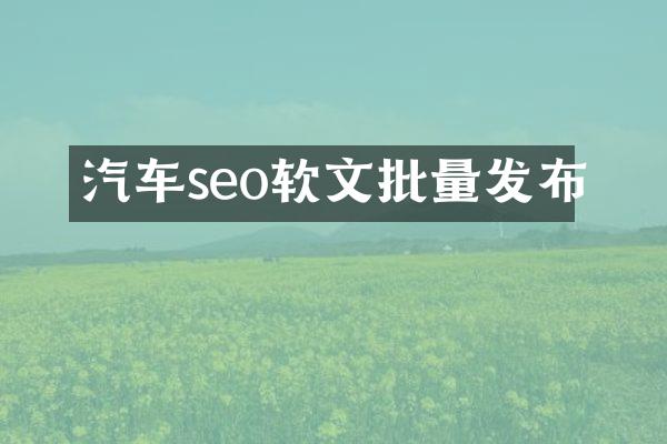 汽车seo软文批量发布