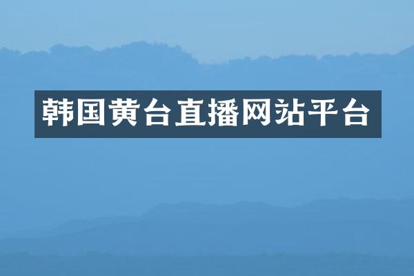 韩国黄台直播网站平台