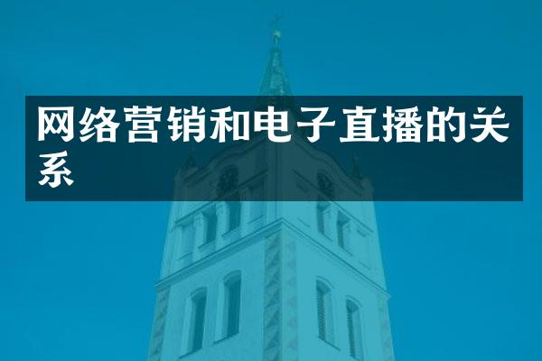 网络营销和电子直播的关系