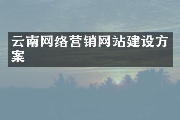 云南网络营销网站建设方案