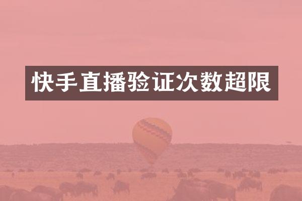 快手直播验证次数超限