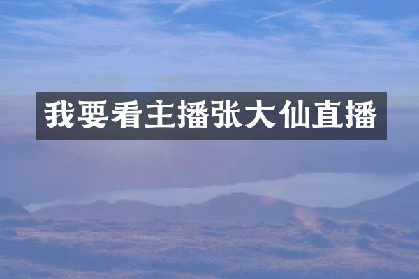 我要看主播张大仙直播