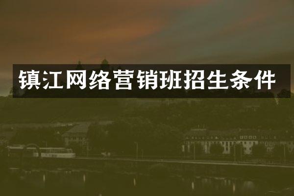 镇江网络营销班招生条件