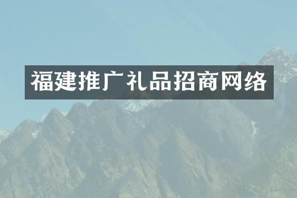 福建推广礼品招商网络
