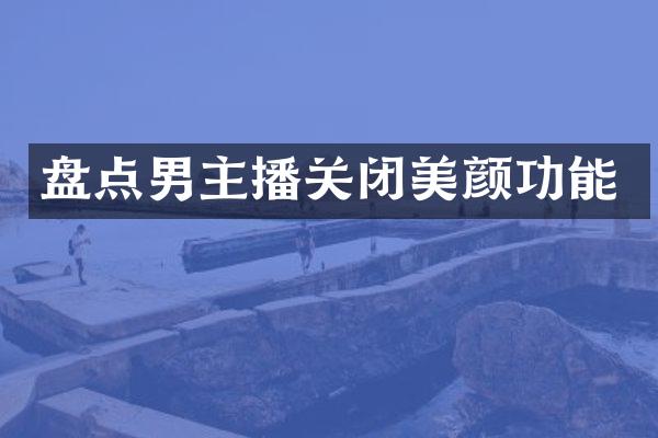盘点男主播关闭美颜功能