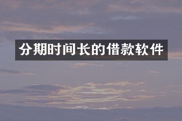 分期时间长的借款软件