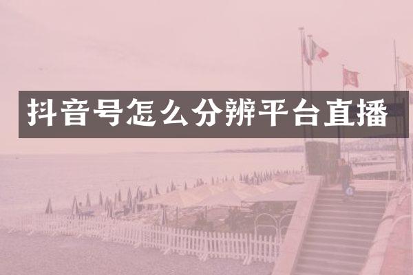 抖音号怎么分辨平台直播