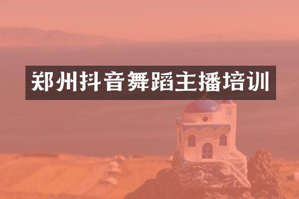 郑州抖音舞蹈主播培训