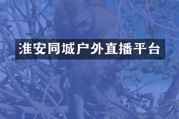 淮安同城户外直播平台