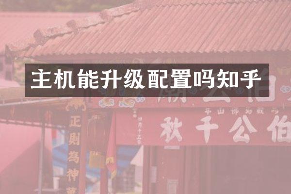 主机能升级配置吗知乎