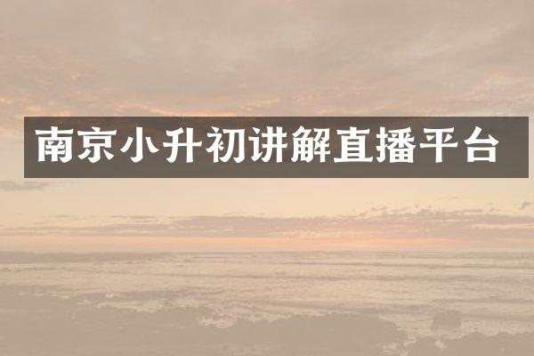 南京小升初讲解直播平台