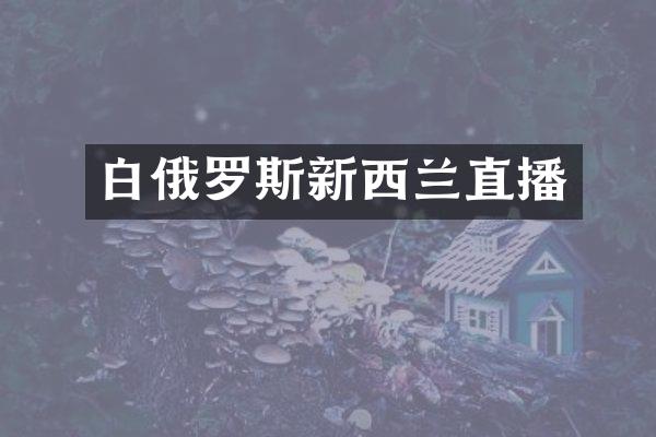 白俄罗斯新西兰直播