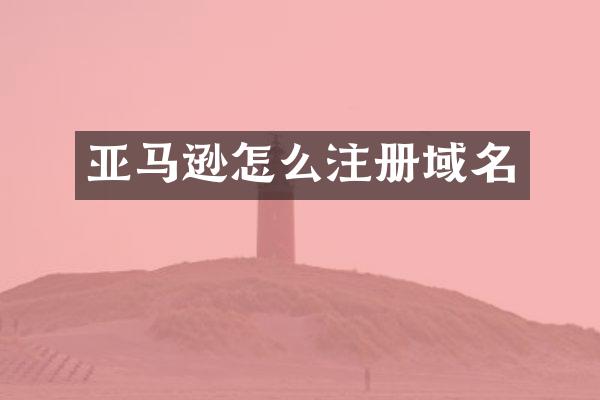 亚马逊怎么注册域名