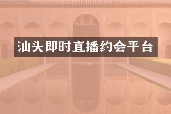汕头即时直播约会平台