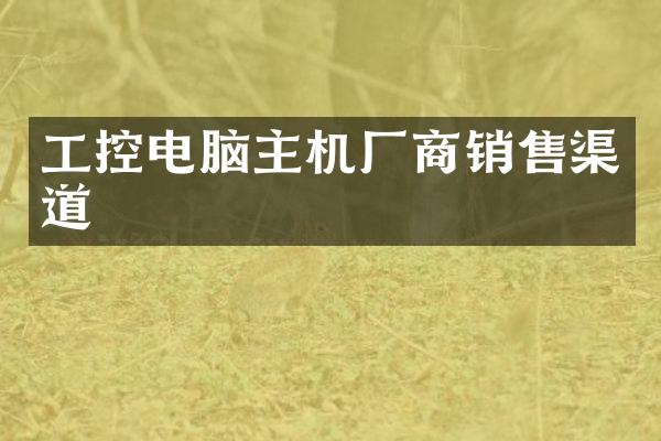 工控电脑主机厂商销售渠道