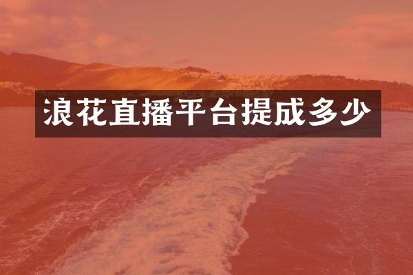 浪花直播平台提成多少