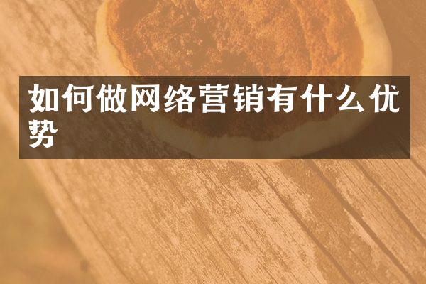 如何做网络营销有什么优势