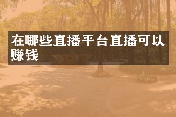 在哪些直播平台直播可以赚钱