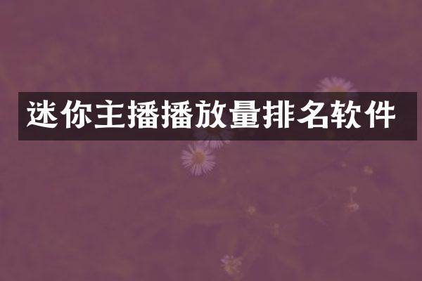 迷你主播播放量排名软件