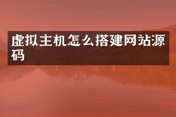 虚拟主机怎么搭建网站源码