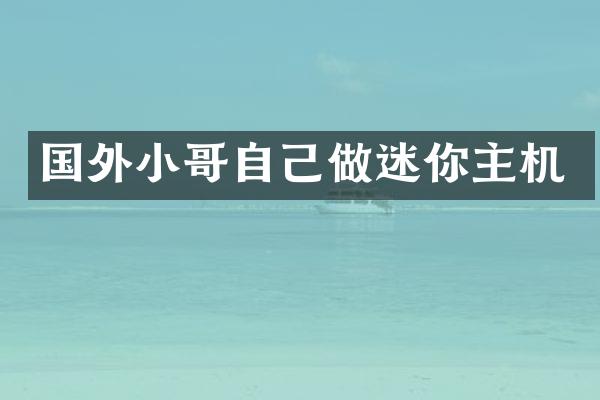 国外小哥自己做迷你主机
