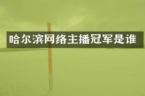 哈尔滨网络主播冠军是谁