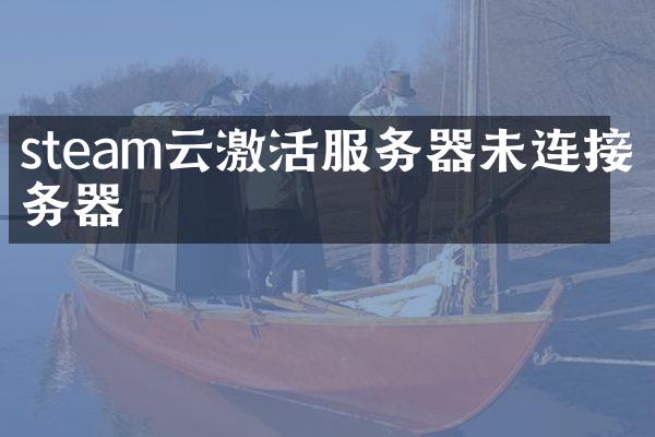 steam云激活服务器未连接服务器