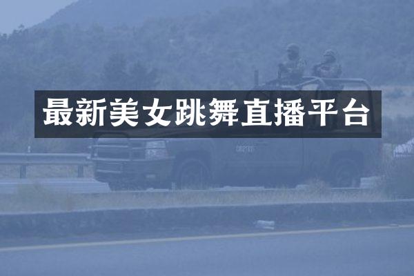 最新美女跳舞直播平台