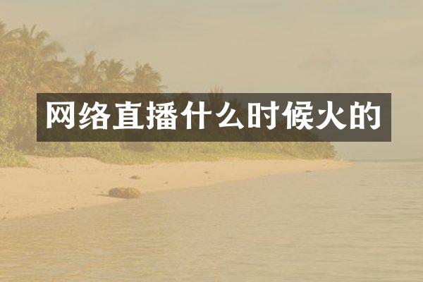 网络直播什么时候火的