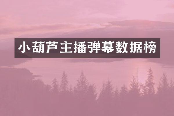 小葫芦主播弹幕数据榜