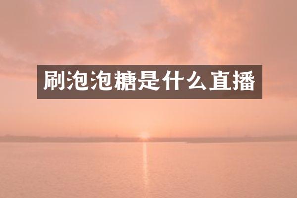 刷泡泡糖是什么直播