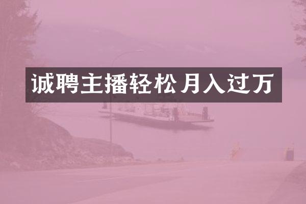 诚聘主播轻松月入过万